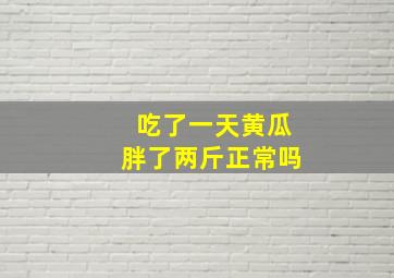 吃了一天黄瓜胖了两斤正常吗