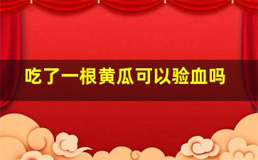 吃了一根黄瓜可以验血吗