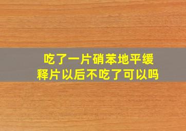 吃了一片硝苯地平缓释片以后不吃了可以吗