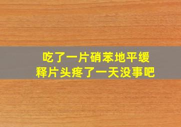 吃了一片硝苯地平缓释片头疼了一天没事吧