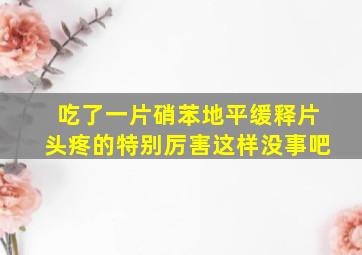 吃了一片硝苯地平缓释片头疼的特别厉害这样没事吧