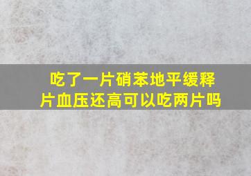 吃了一片硝苯地平缓释片血压还高可以吃两片吗