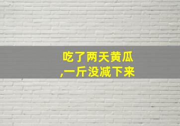 吃了两天黄瓜,一斤没减下来