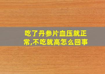 吃了丹参片血压就正常,不吃就高怎么回事