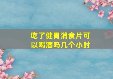 吃了健胃消食片可以喝酒吗几个小时