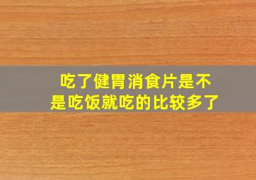 吃了健胃消食片是不是吃饭就吃的比较多了