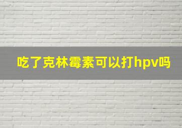 吃了克林霉素可以打hpv吗