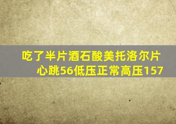 吃了半片酒石酸美托洛尔片心跳56低压正常高压157