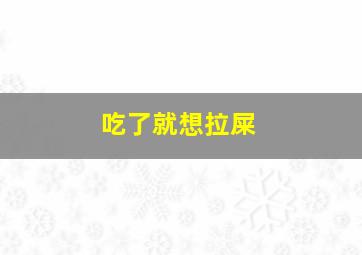 吃了就想拉屎