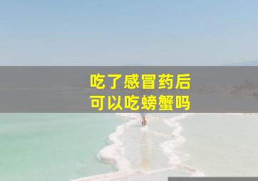 吃了感冒药后可以吃螃蟹吗