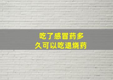 吃了感冒药多久可以吃退烧药