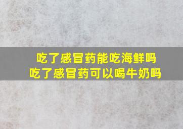 吃了感冒药能吃海鲜吗吃了感冒药可以喝牛奶吗