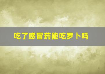 吃了感冒药能吃罗卜吗