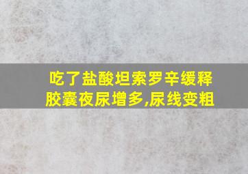 吃了盐酸坦索罗辛缓释胶囊夜尿增多,尿线变粗