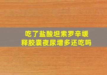 吃了盐酸坦索罗辛缓释胶囊夜尿增多还吃吗