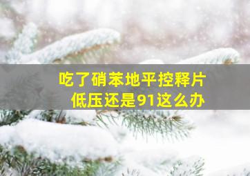 吃了硝苯地平控释片低压还是91这么办