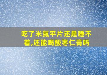 吃了米氮平片还是睡不着,还能喝酸枣仁膏吗