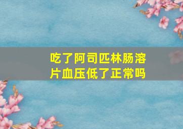 吃了阿司匹林肠溶片血压低了正常吗