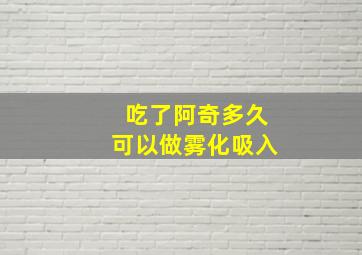 吃了阿奇多久可以做雾化吸入