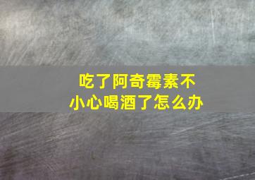 吃了阿奇霉素不小心喝酒了怎么办