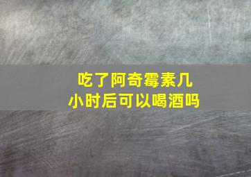 吃了阿奇霉素几小时后可以喝酒吗