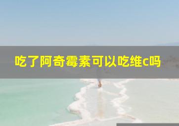 吃了阿奇霉素可以吃维c吗