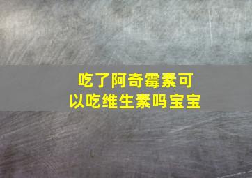 吃了阿奇霉素可以吃维生素吗宝宝