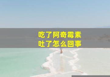 吃了阿奇霉素吐了怎么回事