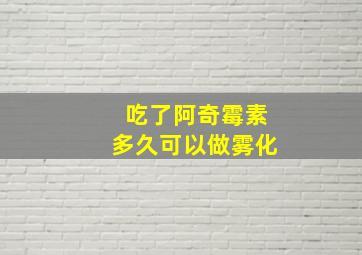 吃了阿奇霉素多久可以做雾化