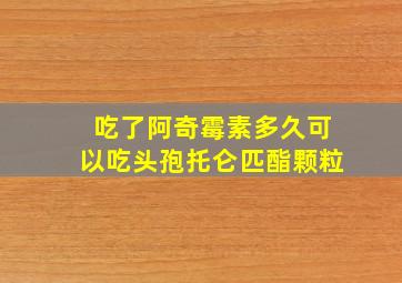 吃了阿奇霉素多久可以吃头孢托仑匹酯颗粒