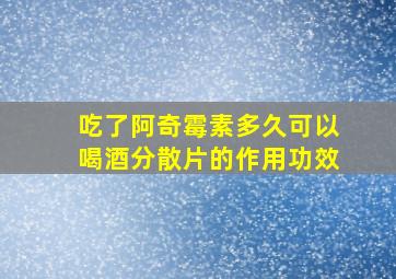 吃了阿奇霉素多久可以喝酒分散片的作用功效