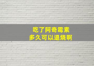 吃了阿奇霉素多久可以退烧啊