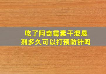 吃了阿奇霉素干混悬剂多久可以打预防针吗