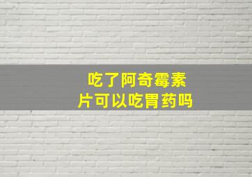 吃了阿奇霉素片可以吃胃药吗