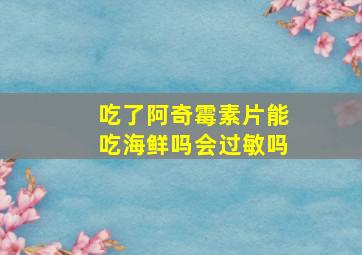 吃了阿奇霉素片能吃海鲜吗会过敏吗