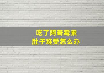 吃了阿奇霉素肚子难受怎么办