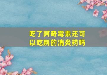 吃了阿奇霉素还可以吃别的消炎药吗