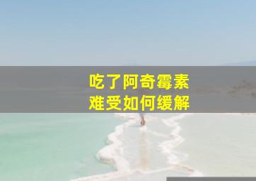 吃了阿奇霉素难受如何缓解