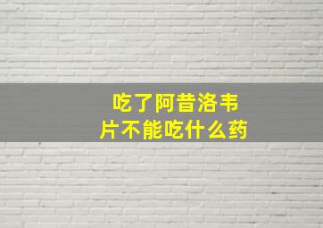 吃了阿昔洛韦片不能吃什么药