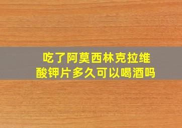 吃了阿莫西林克拉维酸钾片多久可以喝酒吗