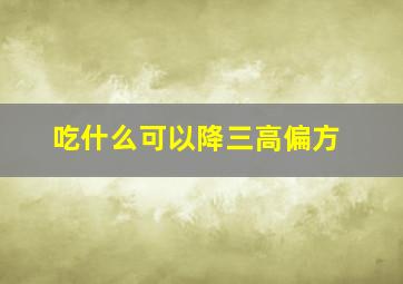 吃什么可以降三高偏方