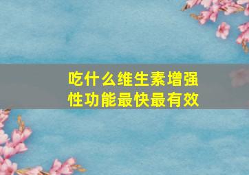 吃什么维生素增强性功能最快最有效