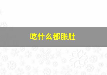 吃什么都胀肚