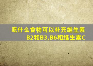 吃什么食物可以补充维生素B2和B3,B6和维生素C