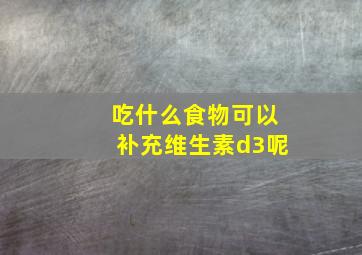 吃什么食物可以补充维生素d3呢