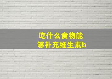 吃什么食物能够补充维生素b