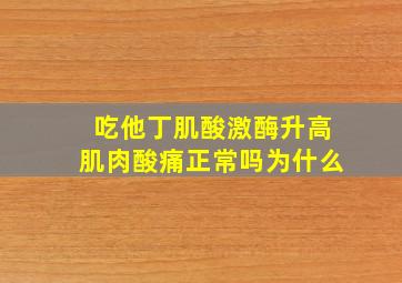 吃他丁肌酸激酶升高肌肉酸痛正常吗为什么