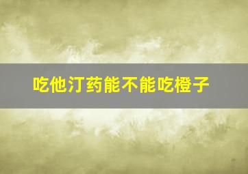 吃他汀药能不能吃橙子