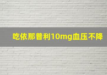 吃依那普利10mg血压不降