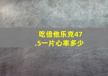 吃倍他乐克47.5一片心率多少